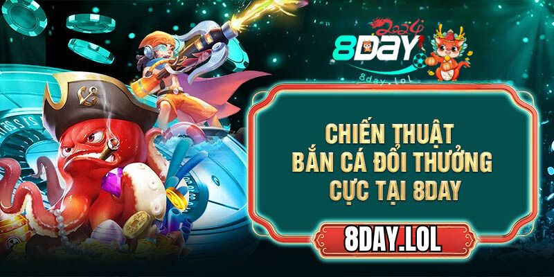 Chiến thuật bắn cá đổi thưởng cực tại 8DAY
