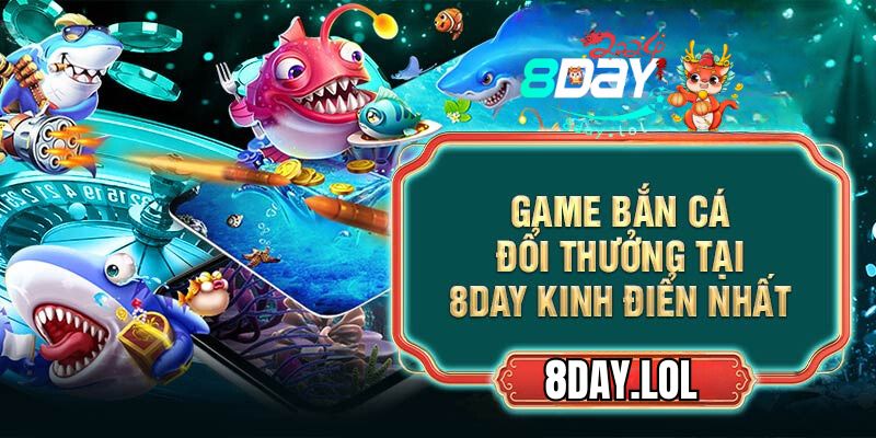 Game bắn cá đổi thưởng tại 8DAY kinh điển nhất