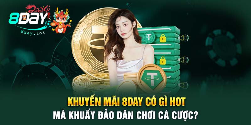 Khuyến Mãi 8DAY Có Gì Hot Mà Khuấy Đảo Dân Chơi Cá Cược?