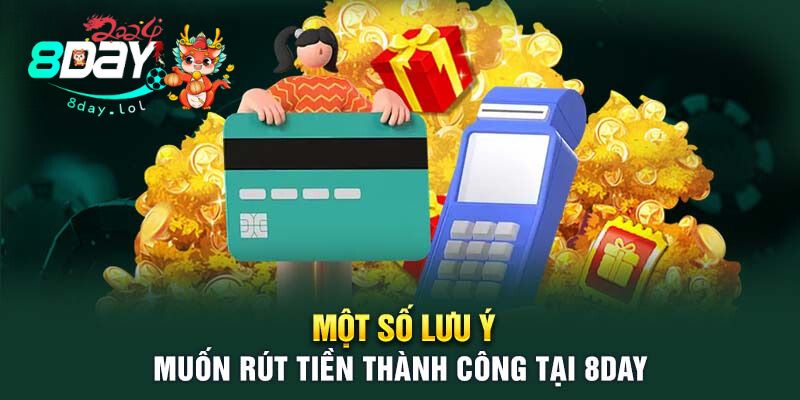 Một số lưu ý muốn rút tiền thành công tại 8DAY