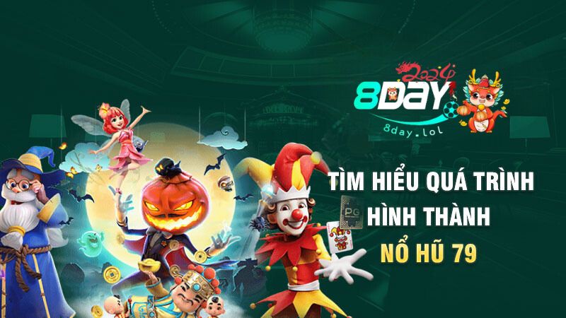 Tìm hiểu quá trình hình thành nổ hũ 79