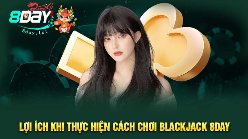 Lợi ích khi thực hiện cách chơi blackjack 8DAY